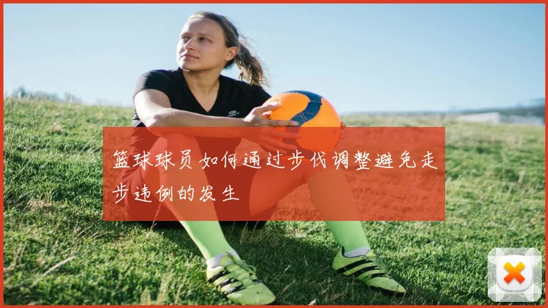 篮球球员如何通过步伐调整避免走步违例的发生