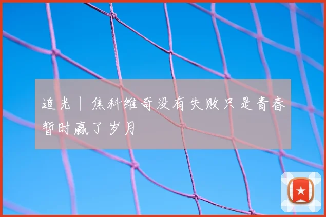 追光丨焦科维奇没有失败只是青春暂时赢了岁月