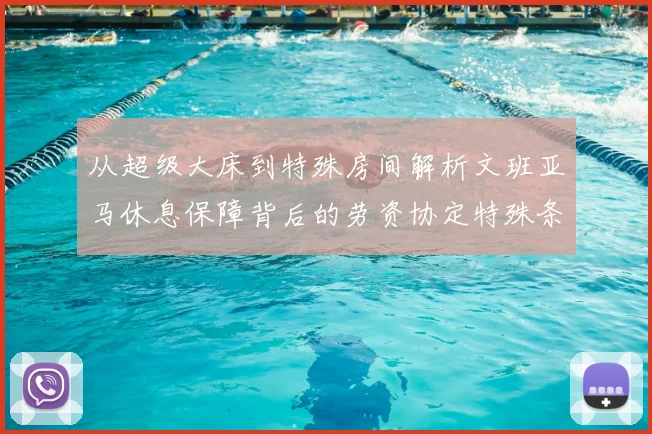 从超级大床到特殊房间解析文班亚马休息保障背后的劳资协定特殊条款