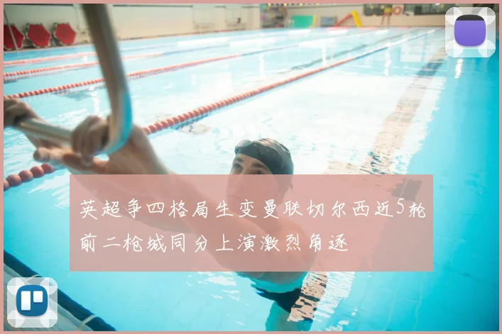 英超争四格局生变曼联切尔西近5轮前二枪城同分上演激烈角逐