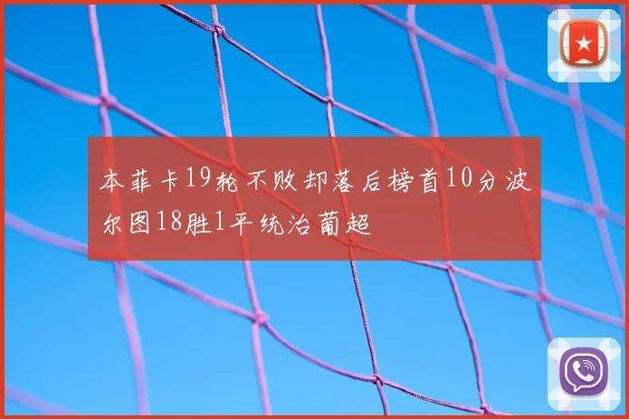 本菲卡19轮不败却落后榜首10分波尔图18胜1平统治葡超