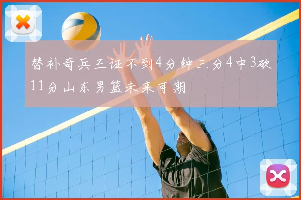 替补奇兵王证不到4分钟三分4中3砍11分山东男篮未来可期