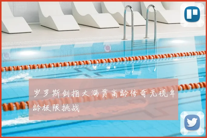 岁罗斯剑指大满贯高龄传奇无视年龄极限挑战