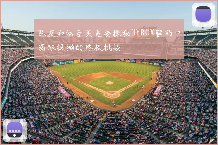 队友加油至关重要探秘HYROX解码中药球投抛的终极挑战